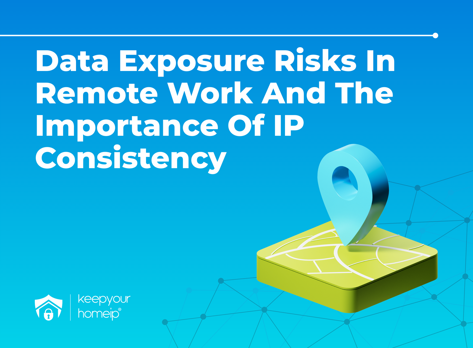 Data Exposure in Remote Work and Why IP Consistency Matters